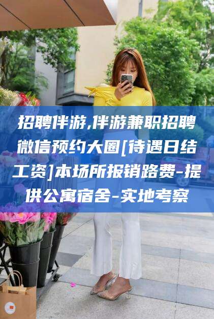 海盐招聘伴游,伴游兼职招聘微信预约大圈[待遇日结工资]本场所报销路费-提供公寓宿舍-实地考察