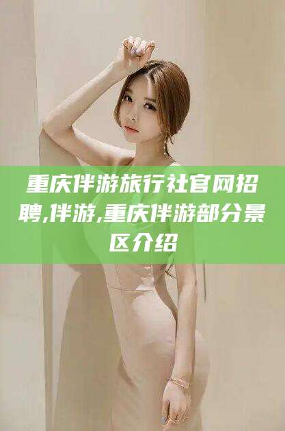 海盐重庆伴游旅行社官网招聘,伴游,重庆伴游部分景区介绍