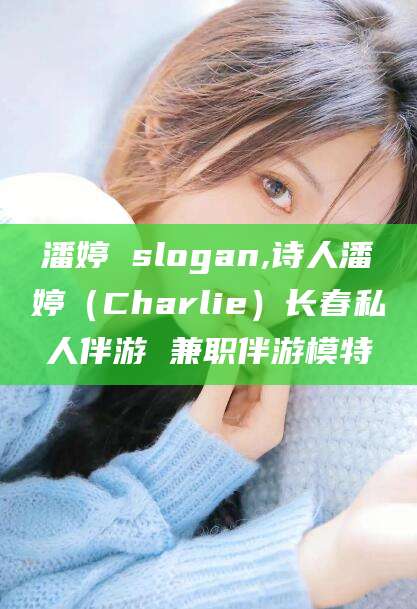 海盐潘婷 slogan,诗人潘婷（Charlie）长春私人伴游 兼职伴游模特
