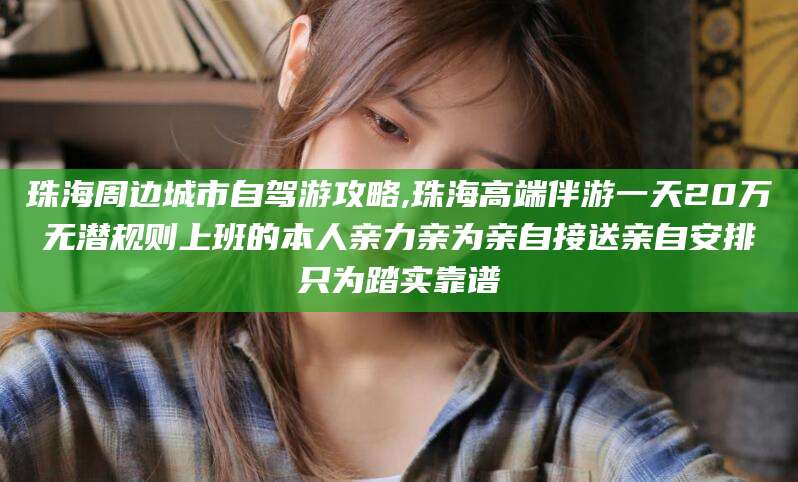 海盐珠海周边城市自驾游攻略,珠海高端伴游一天20万无潜规则上班的本人亲力亲为亲自接送亲自安排只为踏实靠谱