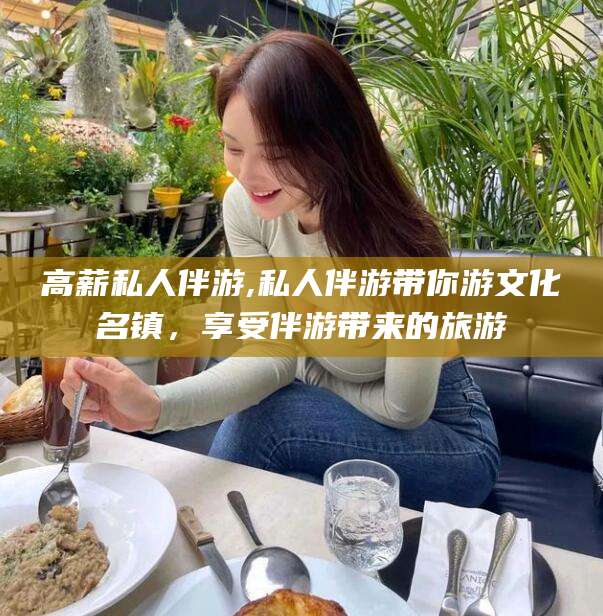 海盐高薪私人伴游,私人伴游带你游文化名镇，享受伴游带来的旅游