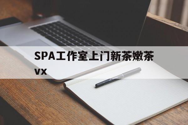 海盐广州哪里可以找约茶新茶的品茶地最新资讯（谁能告诉我哪里有海盐SPA工作室上门新茶嫩茶vx？）