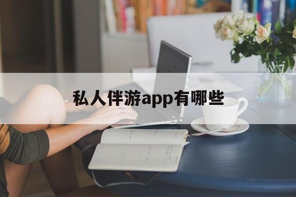 国内高端伴游哪个app好最新资讯（谁能告诉我哪里有海盐私人伴游app有哪些？）