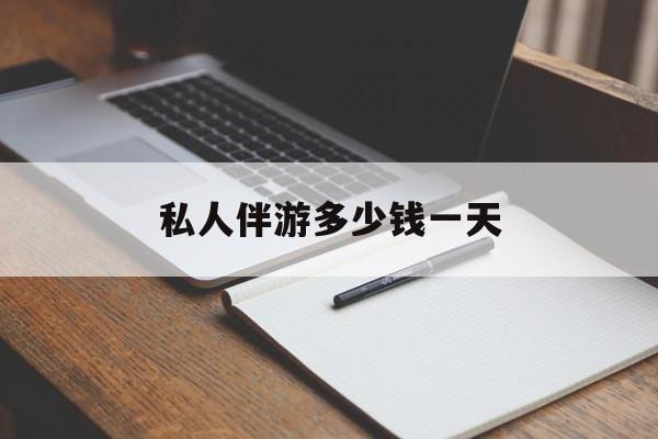 游戏陪玩一般多少钱一个小时最新资讯（谁能告诉我哪里有海盐私人伴游多少钱一天？）